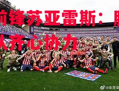 马竞前锋苏亚雷斯：胜利需要团队齐心协力