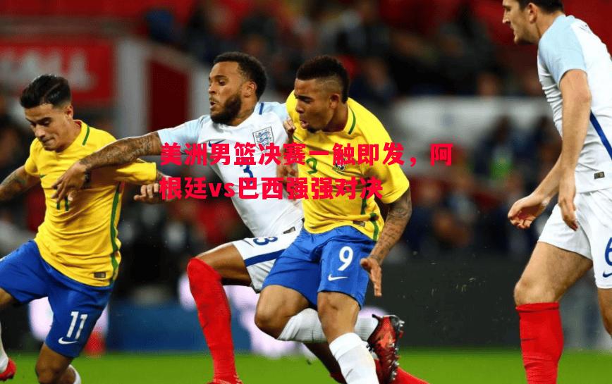 美洲男篮决赛一触即发，阿根廷vs巴西强强对决