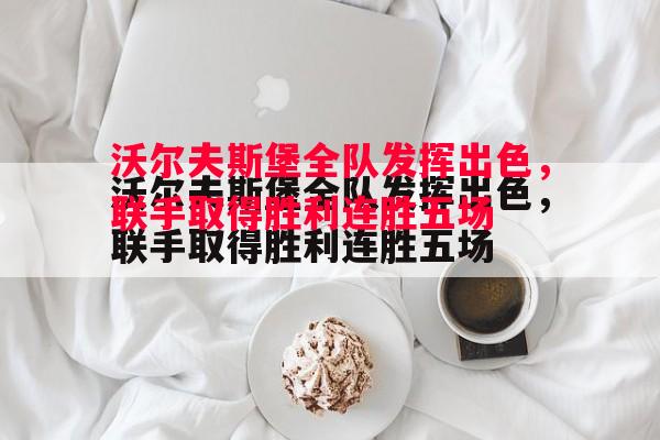 沃尔夫斯堡全队发挥出色，联手取得胜利连胜五场