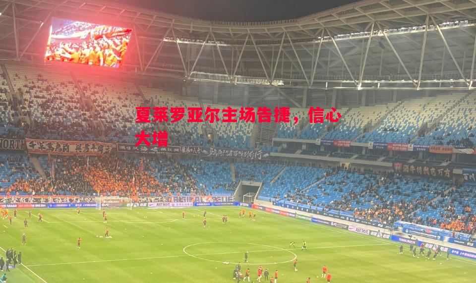 夏莱罗亚尔主场告捷，信心大增