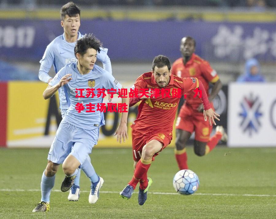 江苏苏宁迎战天津权健，力争主场取胜