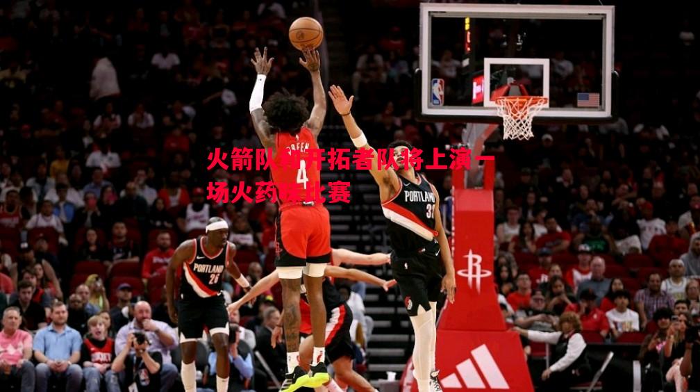 火箭队和开拓者队将上演一场火药味比赛