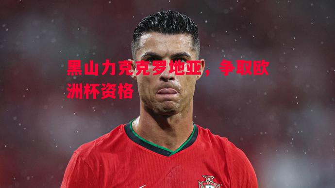 黑山力克克罗地亚，争取欧洲杯资格