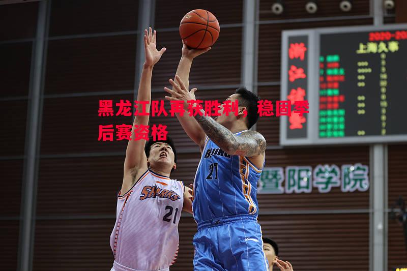 黑龙江队再获胜利，稳固季后赛资格