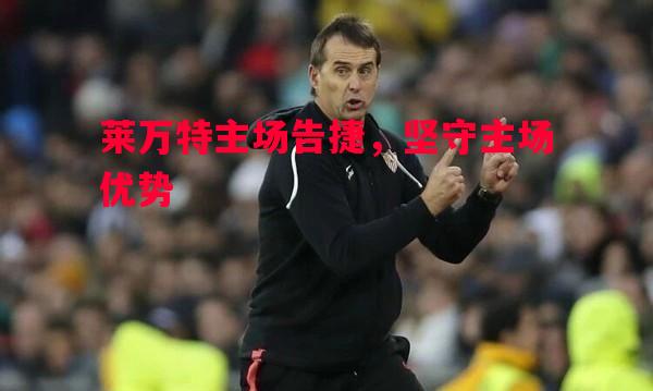 莱万特主场告捷，坚守主场优势