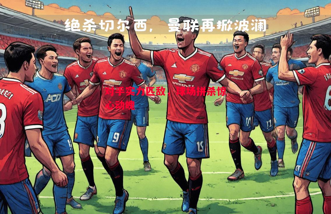 对手实力匹敌,球场拼杀惊心动魄 对手实力匹敌,球场拼杀惊心动魄