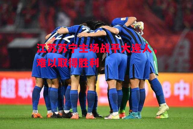 江苏苏宁主场战平大连人,难以取得胜利 江苏苏宁主场战平大连人,难以取得胜利