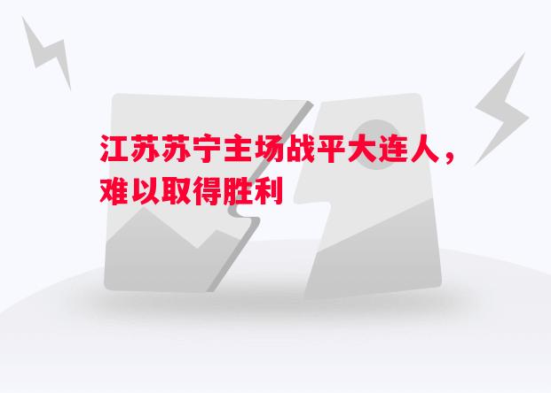 江苏苏宁主场战平大连人,难以取得胜利 江苏苏宁主场战平大连人,难以取得胜利