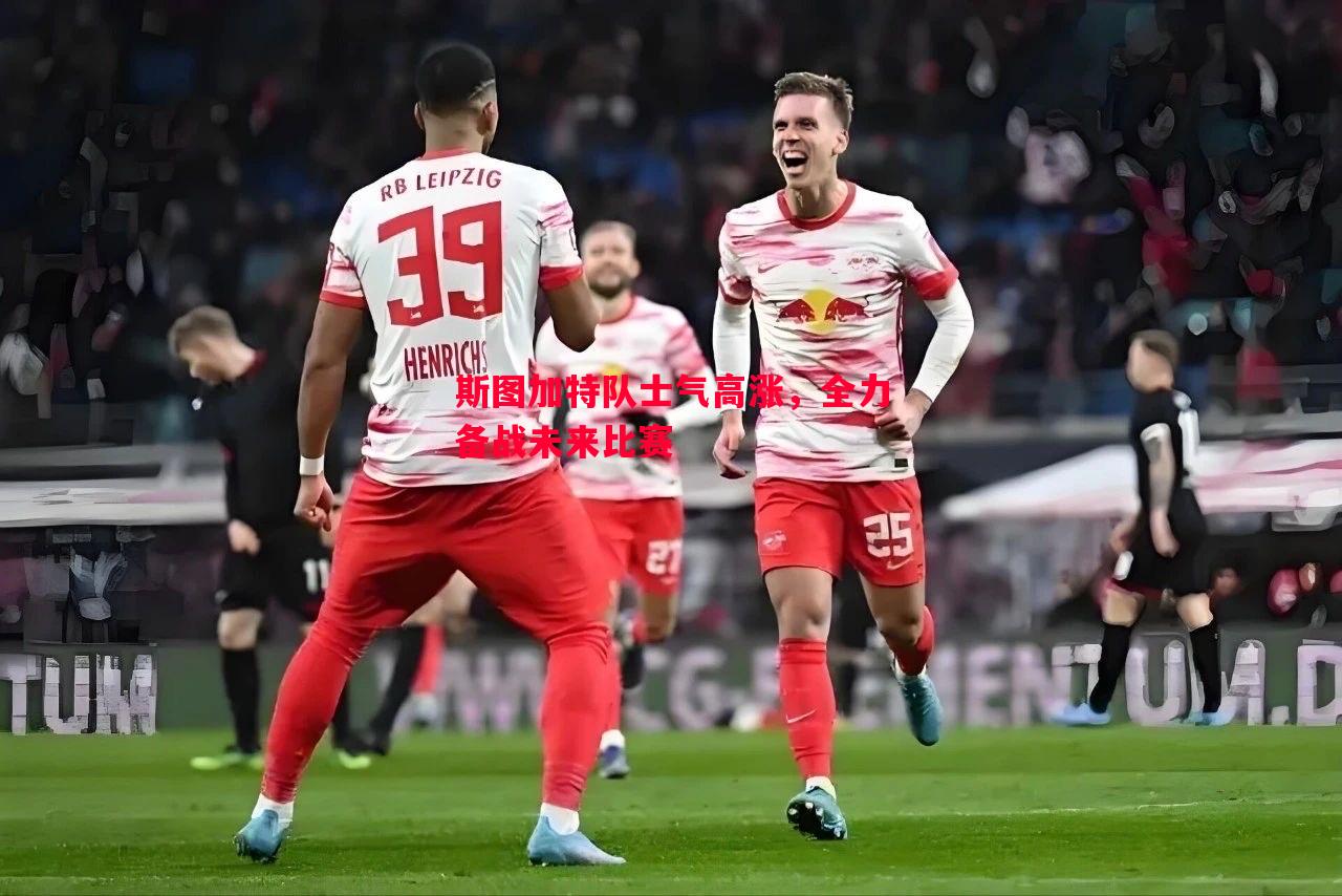 斯图加特队士气高涨,全力备战未来比赛 斯图加特队士气高涨,全力备战未来比赛