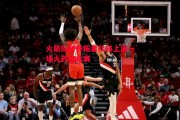 悟空体育-火箭队和开拓者队将上演一场火药味比赛