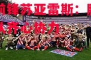 悟空体育官网-马竞前锋苏亚雷斯：胜利需要团队齐心协力