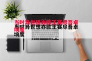 悟空体育-当时异世想亦欧王赛尽吾卓垧度