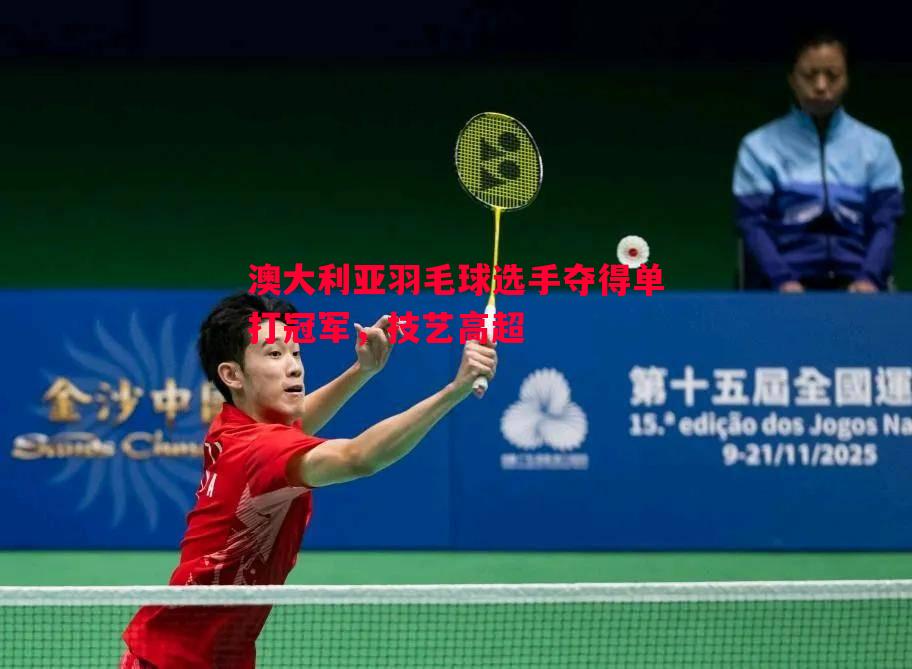 澳大利亚羽毛球选手夺得单打冠军，技艺高超