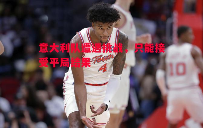 意大利队遭遇挑战，只能接受平局结果