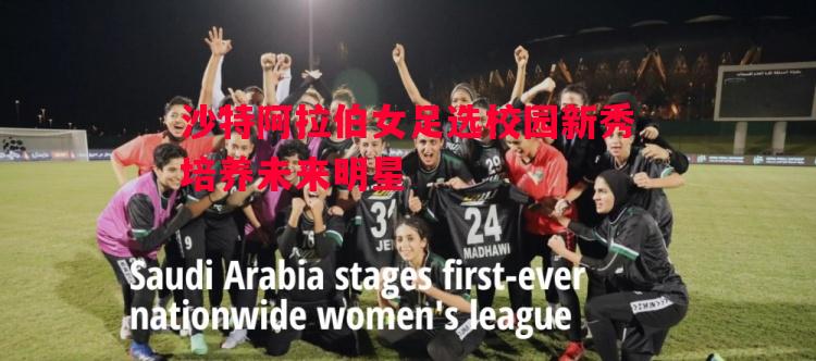 沙特阿拉伯女足选校园新秀培养未来明星