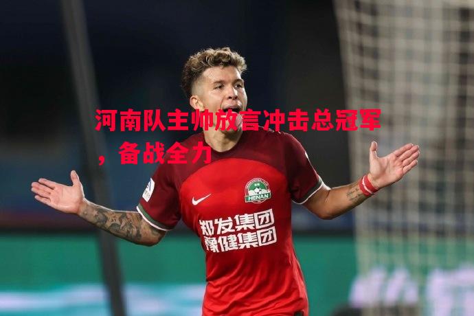 河南队主帅放言冲击总冠军，备战全力