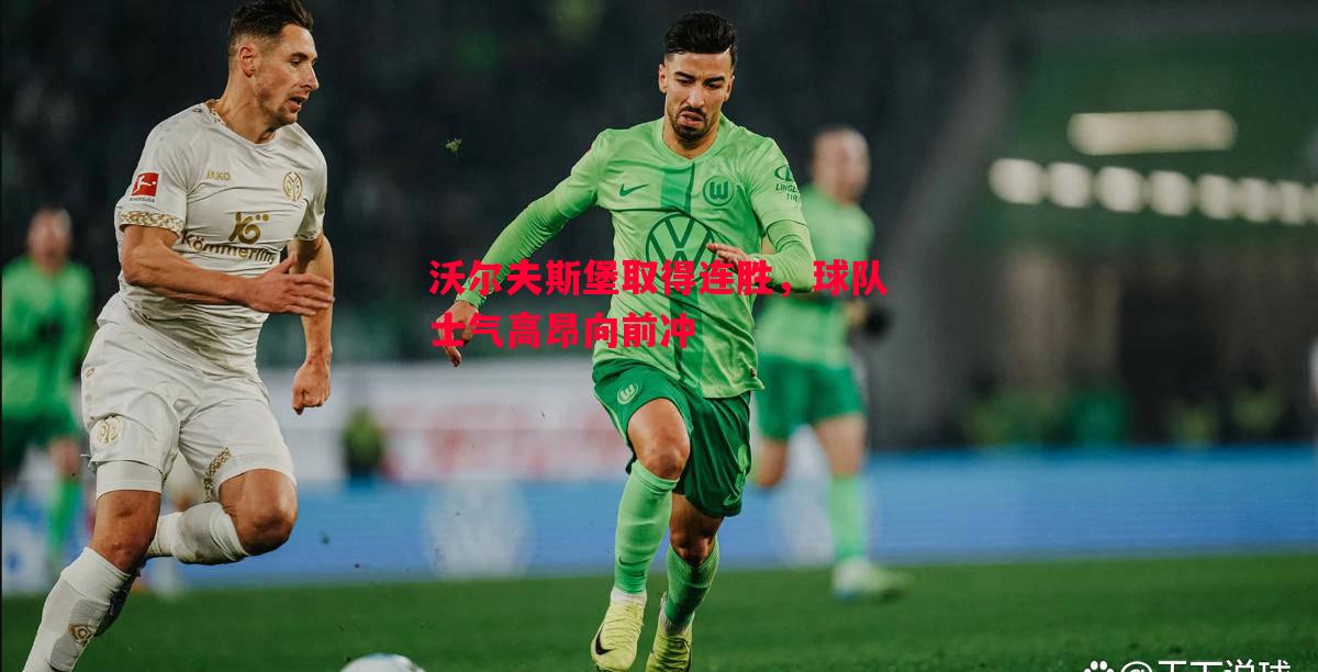 沃尔夫斯堡取得连胜,球队士气高昂向前冲 沃尔夫斯堡取得连胜,球队士气高昂向前冲