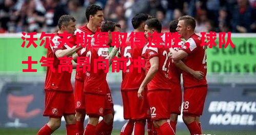 沃尔夫斯堡取得连胜,球队士气高昂向前冲 沃尔夫斯堡取得连胜,球队士气高昂向前冲