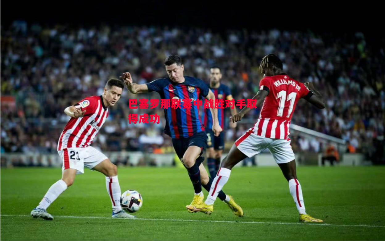 巴塞罗那联赛中战胜对手取得成功 巴塞罗那联赛中战胜对手取得成功