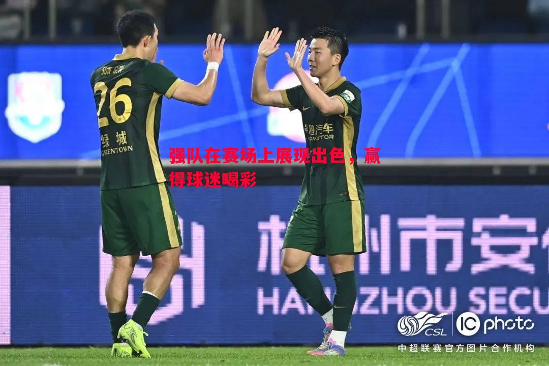 强队在赛场上展现出色,赢得球迷喝彩 强队在赛场上展现出色,赢得球迷喝彩