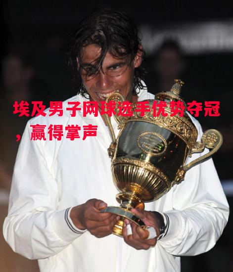 埃及男子网球选手优势夺冠,赢得掌声 埃及男子网球选手优势夺冠,赢得掌声