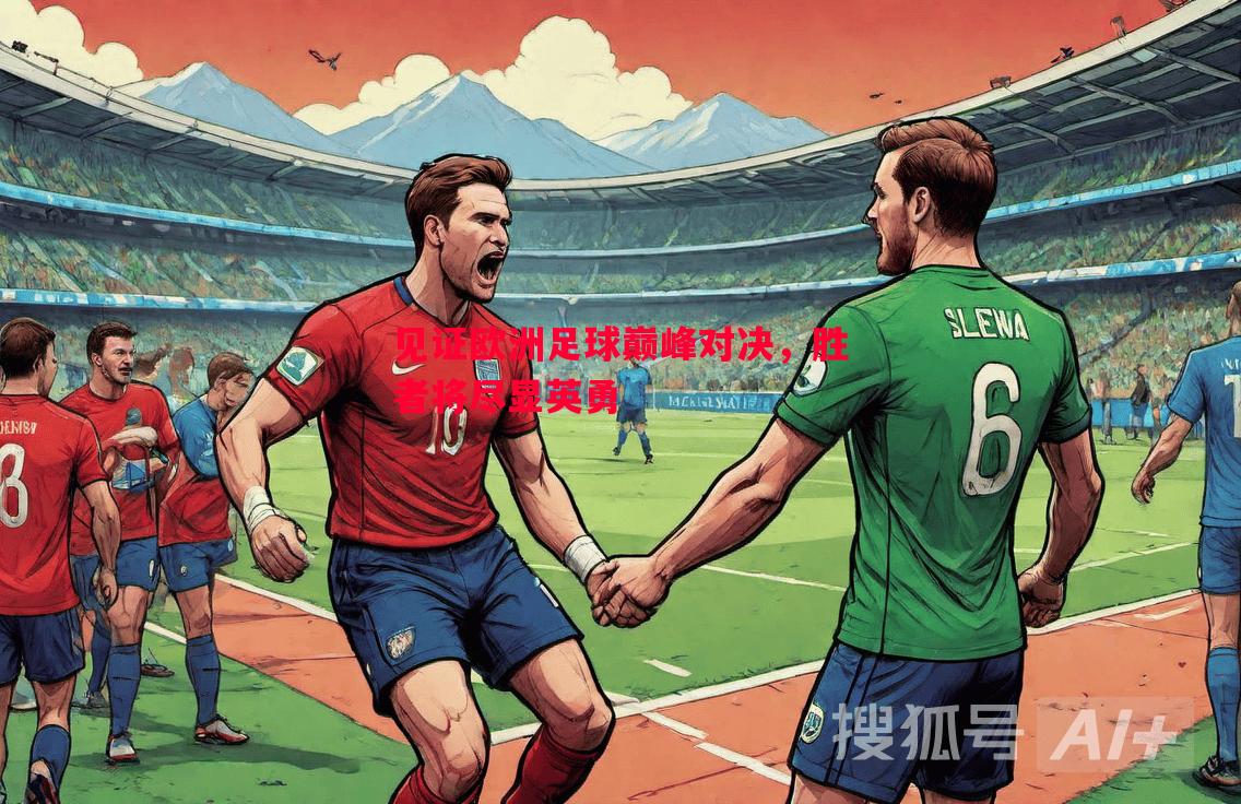 见证欧洲足球巅峰对决，胜者将尽显英勇