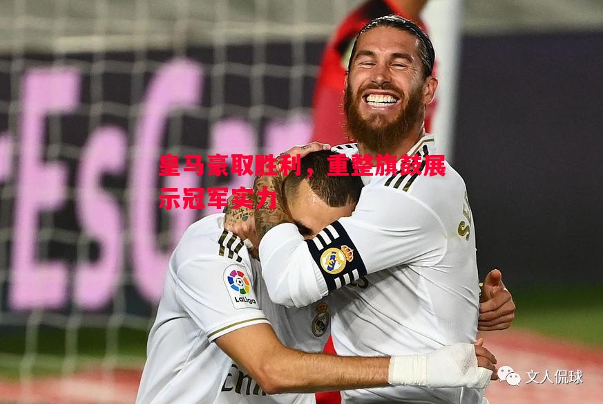 皇马豪取胜利,重整旗鼓展示冠军实力 皇马豪取胜利,重整旗鼓展示冠军实力